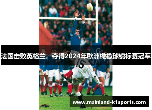 法国击败英格兰，夺得2024年欧洲橄榄球锦标赛冠军