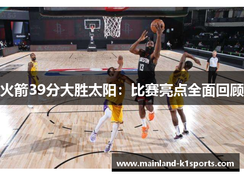 火箭39分大胜太阳：比赛亮点全面回顾