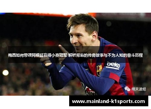 梅西如何带领阿根廷赢得小赛冠军 解析背后的传奇故事与不为人知的奋斗历程
