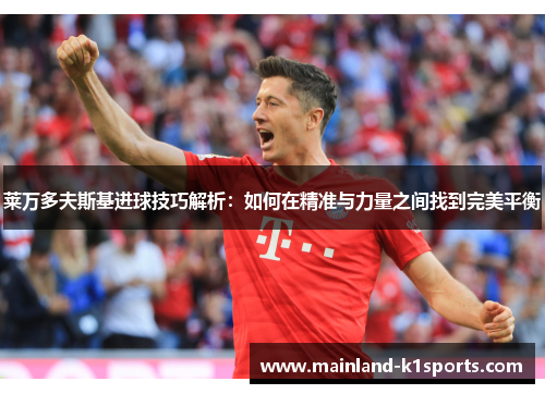 莱万多夫斯基进球技巧解析：如何在精准与力量之间找到完美平衡