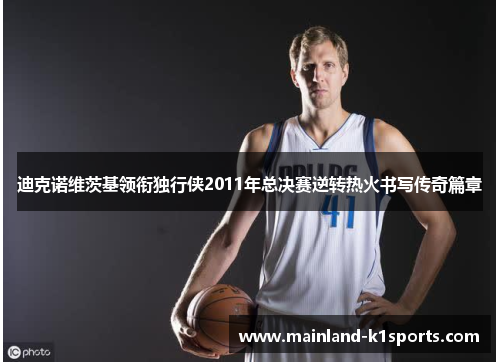 迪克诺维茨基领衔独行侠2011年总决赛逆转热火书写传奇篇章