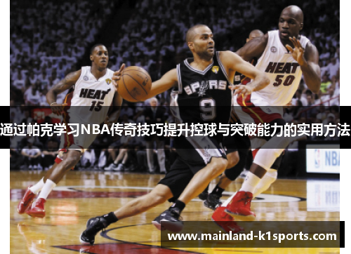 通过帕克学习NBA传奇技巧提升控球与突破能力的实用方法