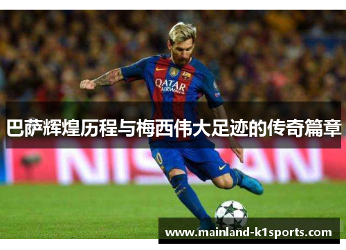 巴萨辉煌历程与梅西伟大足迹的传奇篇章