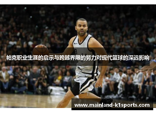 帕克职业生涯的启示与跨越界限的努力对现代篮球的深远影响