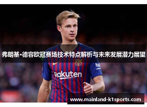 弗朗基·德容欧冠赛场技术特点解析与未来发展潜力展望