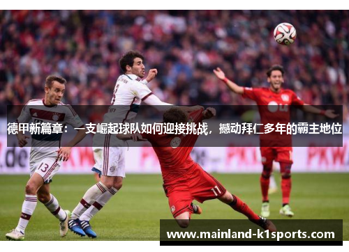 德甲新篇章：一支崛起球队如何迎接挑战，撼动拜仁多年的霸主地位