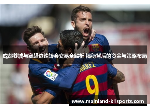 成都蓉城与塞超边锋转会交易全解析 揭秘背后的资金与策略布局