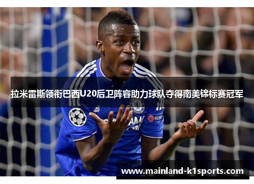 拉米雷斯领衔巴西U20后卫阵容助力球队夺得南美锦标赛冠军