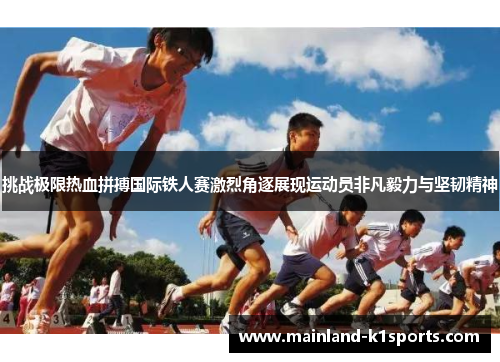 挑战极限热血拼搏国际铁人赛激烈角逐展现运动员非凡毅力与坚韧精神