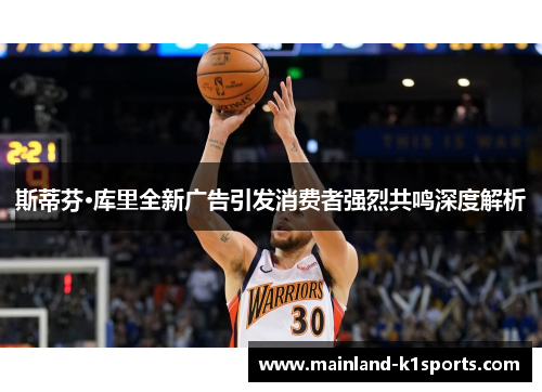 斯蒂芬·库里全新广告引发消费者强烈共鸣深度解析