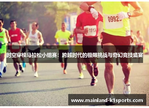 时空穿梭马拉松小组赛：跨越时代的极限挑战与奇幻竞技盛宴