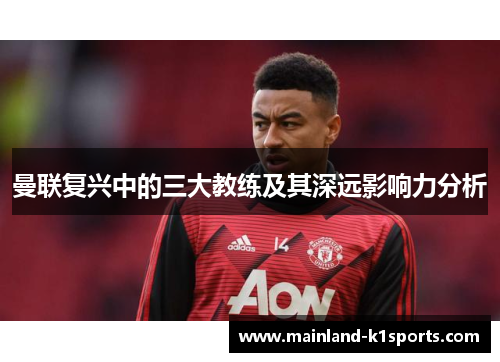 曼联复兴中的三大教练及其深远影响力分析