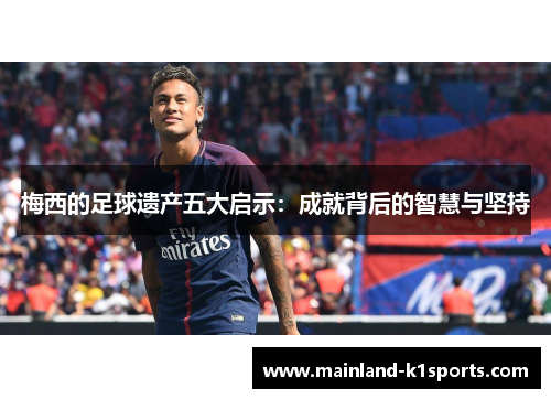 梅西的足球遗产五大启示：成就背后的智慧与坚持