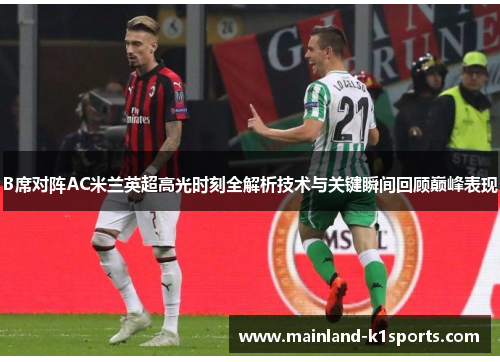 B席对阵AC米兰英超高光时刻全解析技术与关键瞬间回顾巅峰表现