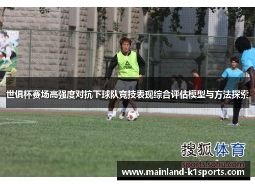 世俱杯赛场高强度对抗下球队竞技表现综合评估模型与方法探索