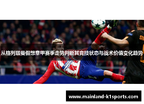 从格列兹曼假想意甲赛季走势判断其竞技状态与战术价值变化趋势