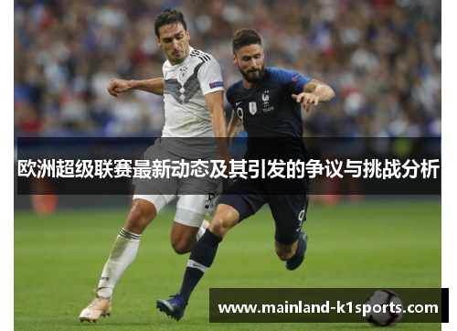 欧洲超级联赛最新动态及其引发的争议与挑战分析