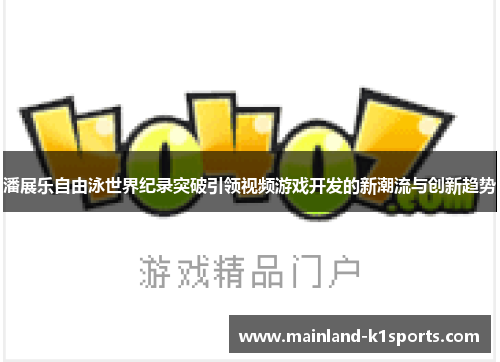潘展乐自由泳世界纪录突破引领视频游戏开发的新潮流与创新趋势
