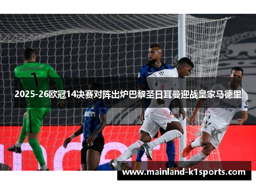 2025-26欧冠14决赛对阵出炉巴黎圣日耳曼迎战皇家马德里