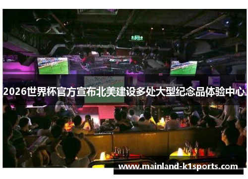 2026世界杯官方宣布北美建设多处大型纪念品体验中心