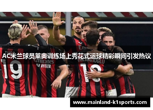 AC米兰球员莱奥训练场上秀花式运球精彩瞬间引发热议