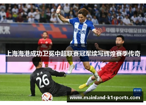 上海海港成功卫冕中超联赛冠军续写辉煌赛季传奇