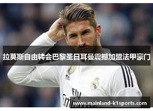 拉莫斯自由转会巴黎圣日耳曼震撼加盟法甲豪门 拉莫斯自由转会巴黎圣日耳曼震撼加盟法甲豪门