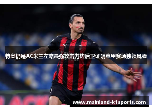 特奥仍是AC米兰左路最强攻击力边后卫证明意甲赛场独领风骚 特奥仍是AC米兰左路最强攻击力边后卫证明意甲赛场独领风骚